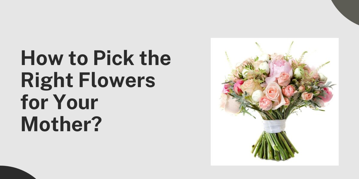 How to Pick the Right Flowers for Your Mother?